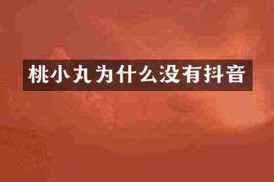桃小丸为什么没有抖音