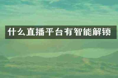 什么直播平台有智能解锁