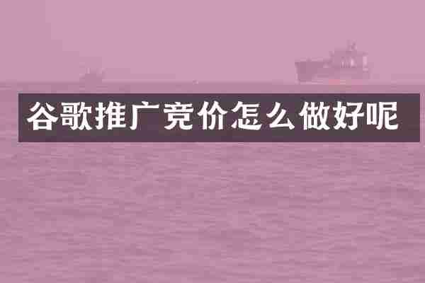 谷歌推广竞价怎么做好呢
