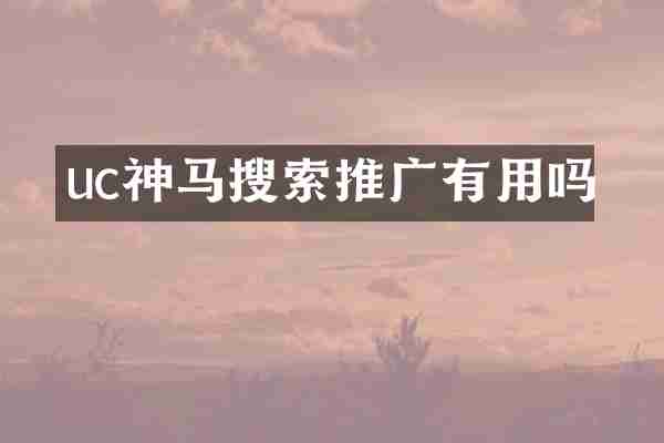 uc神马搜索推广有用吗