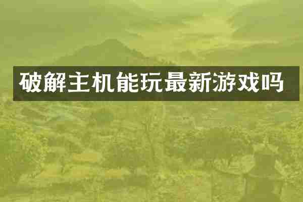 破解主机能玩最新游戏吗