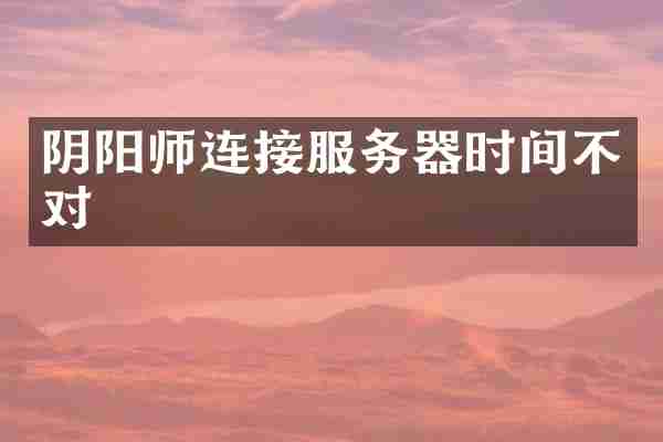阴阳师连接服务器时间不对
