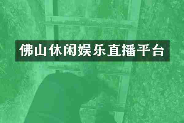 佛山休闲娱乐直播平台