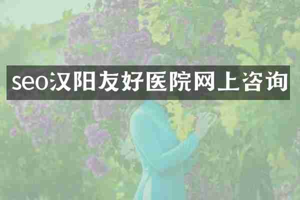 seo汉阳友好医院网上咨询