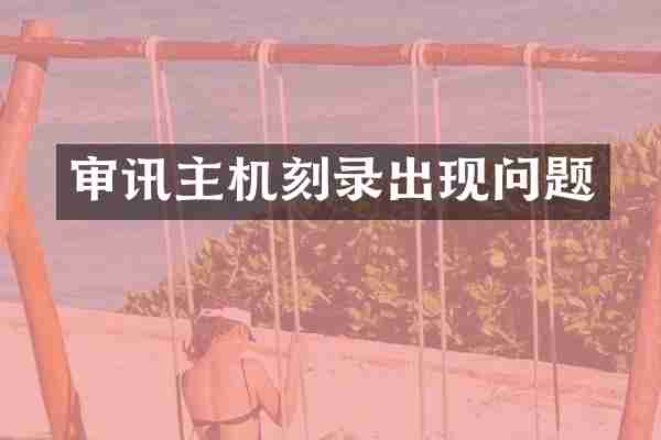审讯主机刻录出现问题