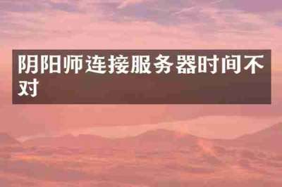 阴阳师连接服务器时间不对