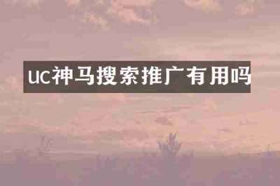 uc神马搜索推广有用吗