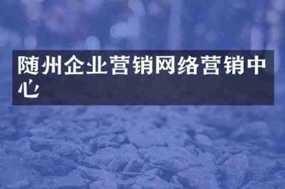 随州企业营销网络营销中心