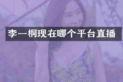 李一桐现在哪个平台直播