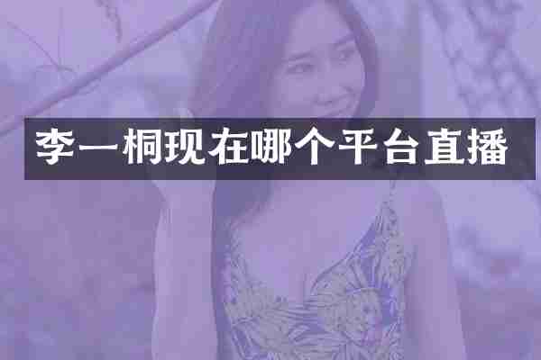 李一桐现在哪个平台直播