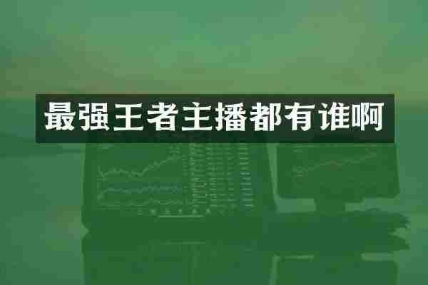 最强王者主播都有谁啊