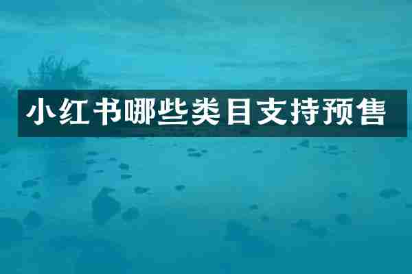 小红书哪些类目支持预售