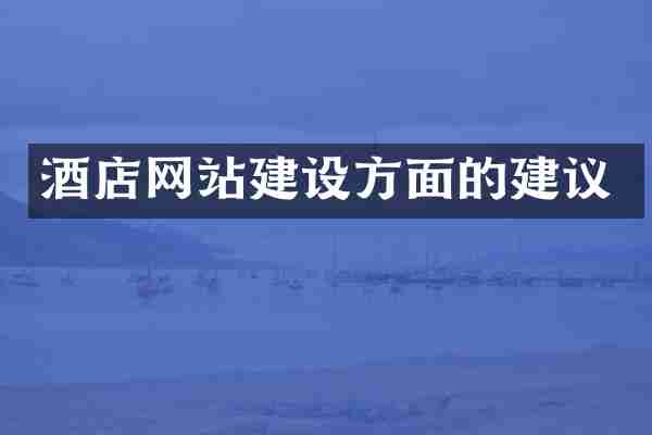 酒店网站建设方面的建议