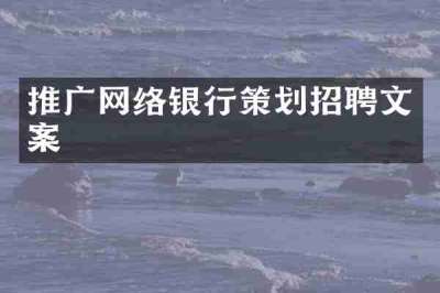 推广网络银行策划招聘文案
