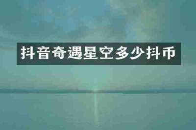 抖音奇遇星空多少抖币