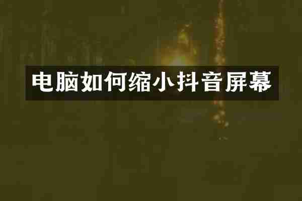 电脑如何缩小抖音屏幕