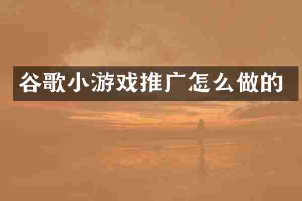 谷歌小游戏推广怎么做的