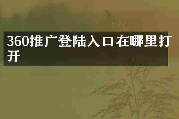 360推广登陆入口在哪里打开