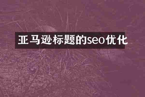 亚马逊标题的seo优化