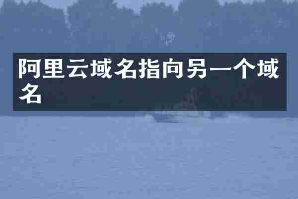 阿里云域名指向另一个域名