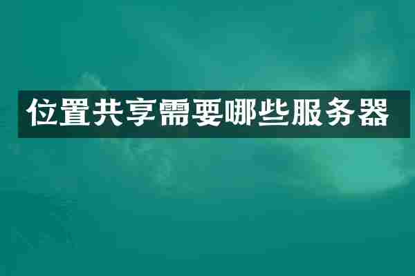 位置共享需要哪些服务器