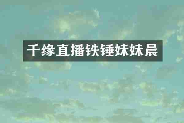 千缘直播铁锤妹妹晨