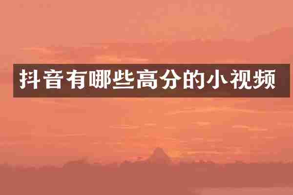 抖音有哪些高分的小视频