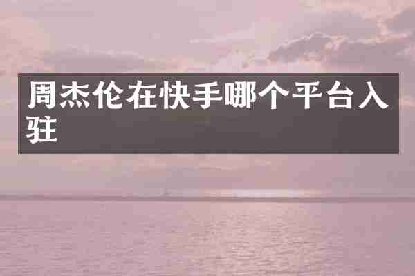 周杰伦在快手哪个平台入驻