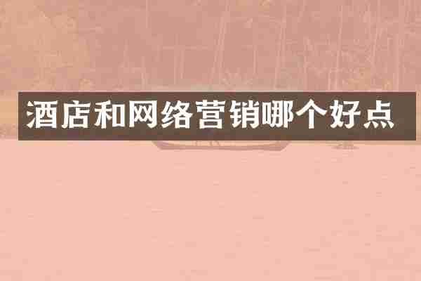酒店和网络营销哪个好点
