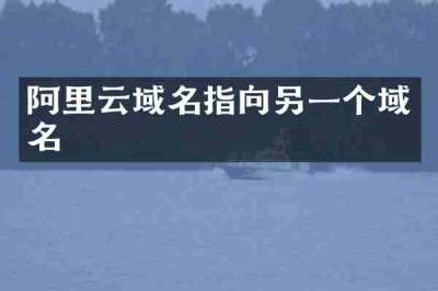 阿里云域名指向另一个域名