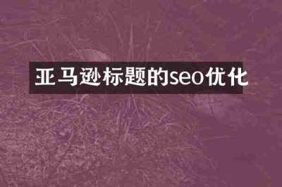 亚马逊标题的seo优化
