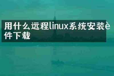 用什么远程linux系统安装软件下载