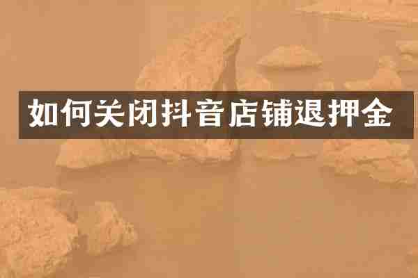 如何关闭抖音店铺退押金