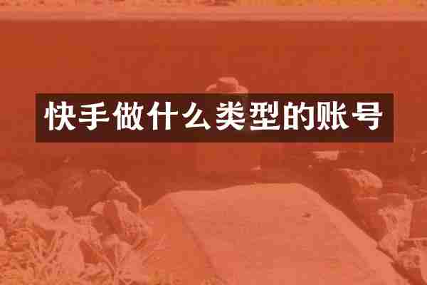 快手做什么类型的账号