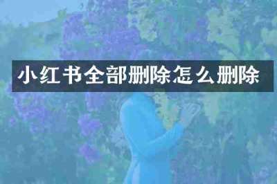 小红书全部删除怎么删除