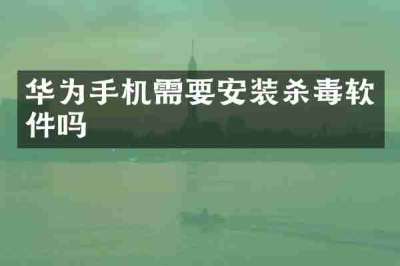 华为手机需要安装杀毒软件吗