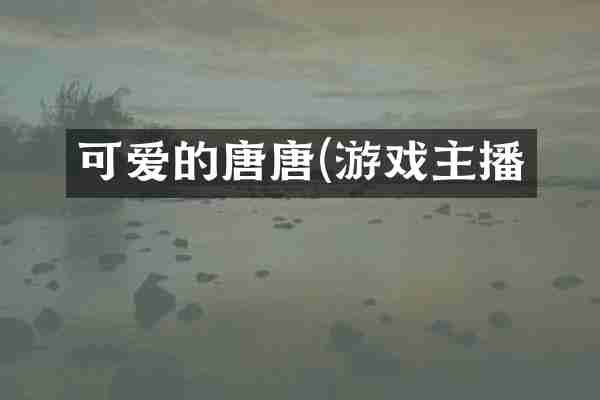 可爱的唐唐(游戏主播