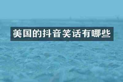 美国的抖音笑话有哪些