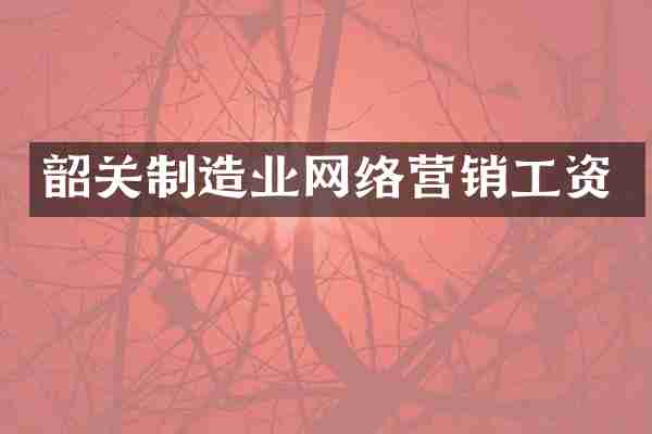 韶关制造业网络营销工资