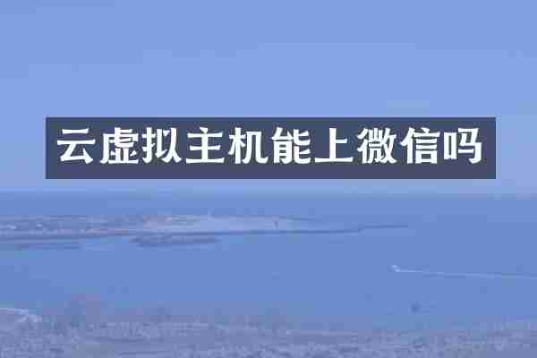 云虚拟主机能上微信吗