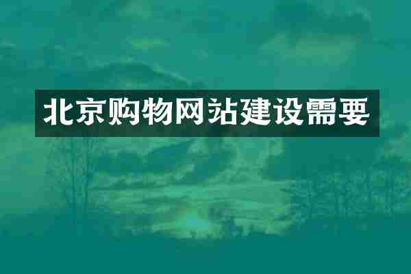 北京购物网站建设需要
