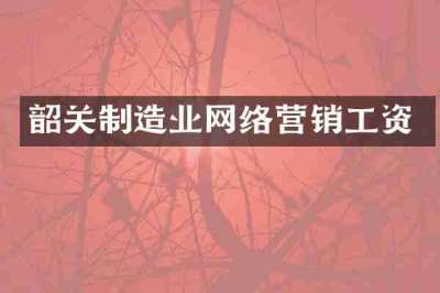 韶关制造业网络营销工资