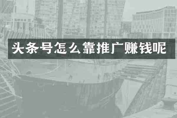 头条号怎么靠推广赚钱呢