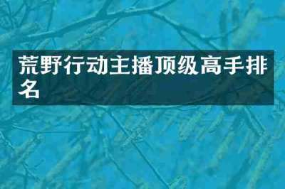 荒野行动主播顶级高手排名