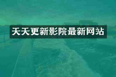 天天更新影院最新网站