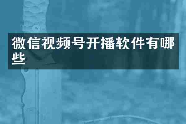 微信视频号开播软件有哪些