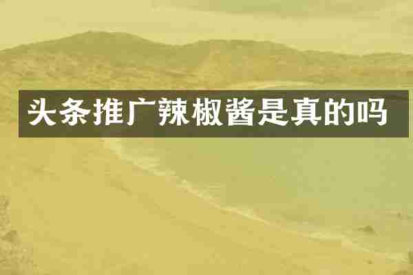 头条推广辣椒酱是真的吗