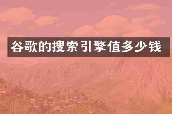 谷歌的搜索引擎值多少钱