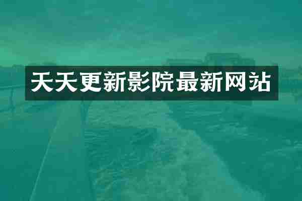 天天更新影院最新网站