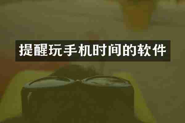提醒玩手机时间的软件